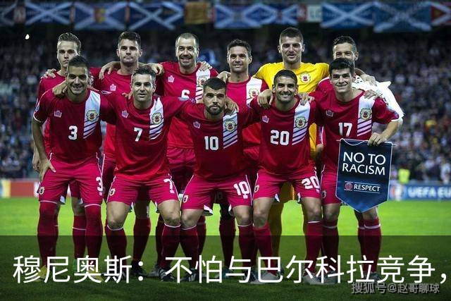 穆尼奥斯：不怕与巴尔科拉竞争，利物浦这种球队遍地世界级球员
